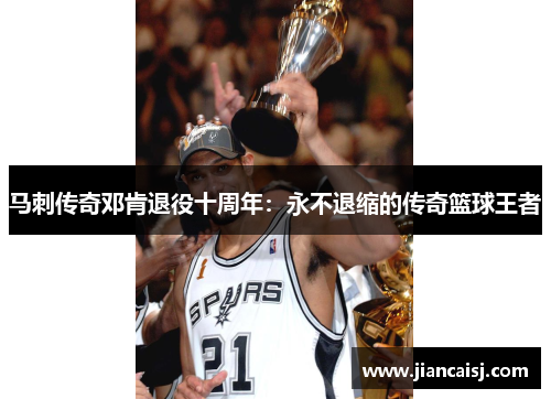 马刺传奇邓肯退役十周年：永不退缩的传奇篮球王者